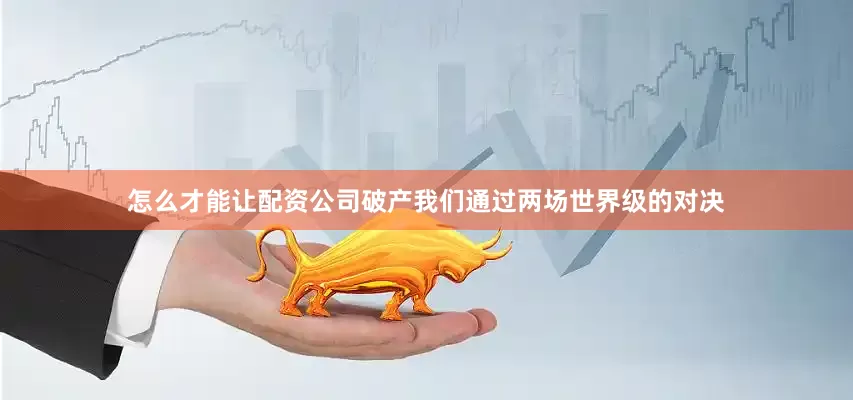 怎么才能让配资公司破产我们通过两场世界级的对决