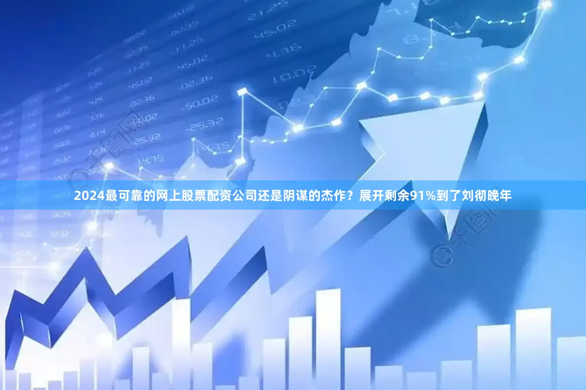 2024最可靠的网上股票配资公司还是阴谋的杰作？展开剩余91%到了刘彻晚年