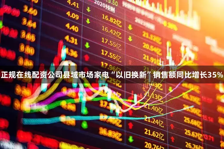 正规在线配资公司县域市场家电“以旧换新”销售额同比增长35%