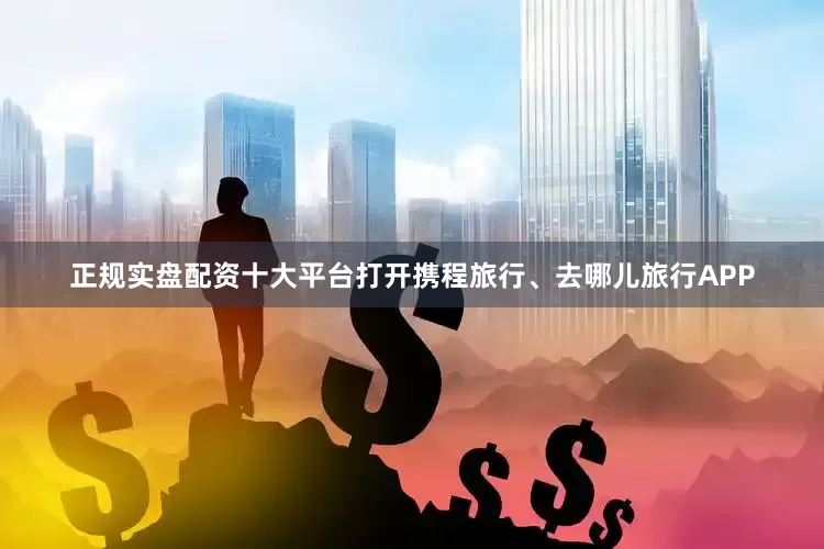 正规实盘配资十大平台打开携程旅行、去哪儿旅行APP