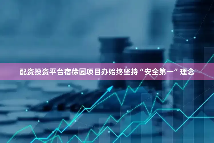 配资投资平台宿徐园项目办始终坚持“安全第一”理念