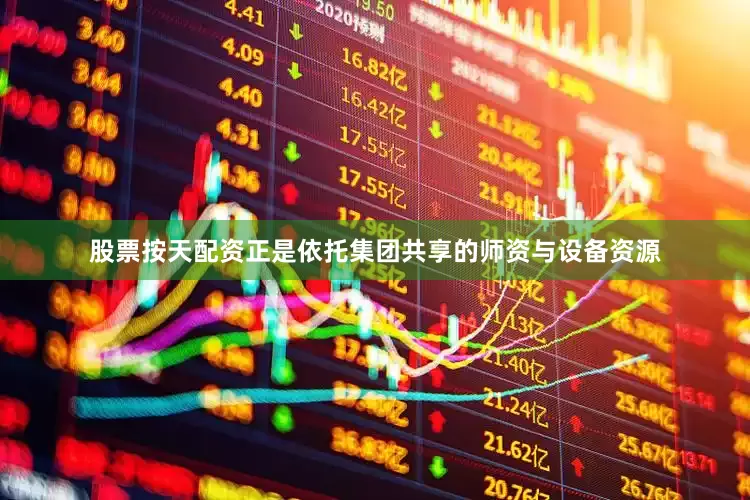 股票按天配资正是依托集团共享的师资与设备资源