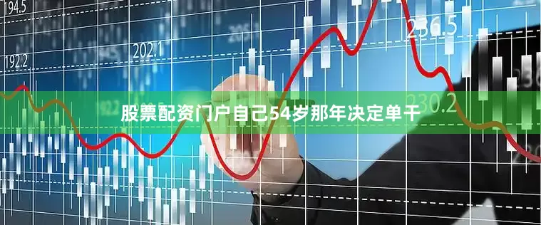 股票配资门户自己54岁那年决定单干