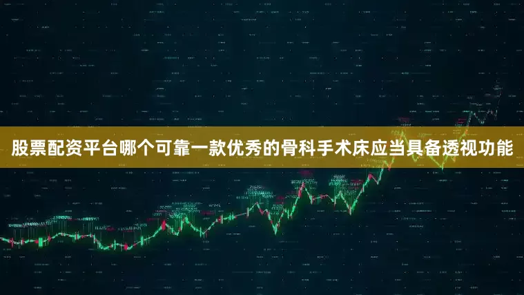 股票配资平台哪个可靠一款优秀的骨科手术床应当具备透视功能