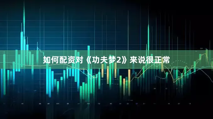 如何配资对《功夫梦2》来说很正常