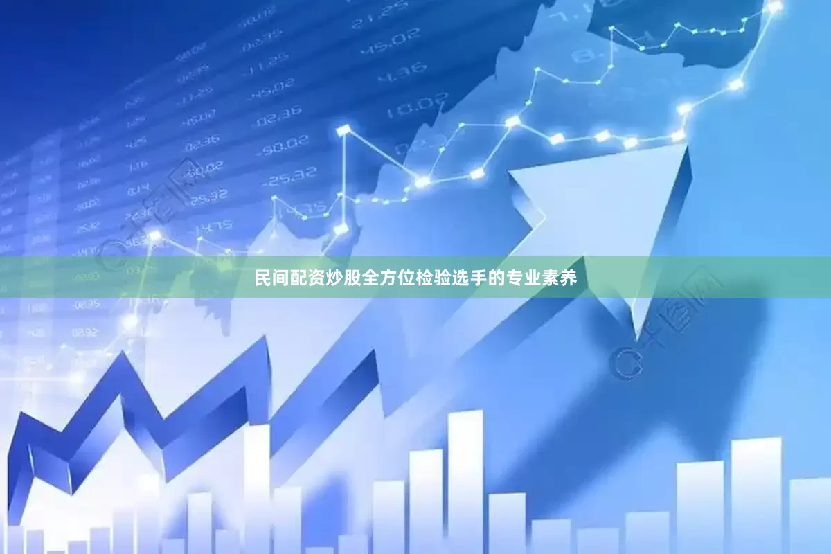 民间配资炒股全方位检验选手的专业素养