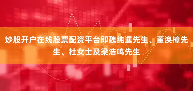 炒股开户在线股票配资平台即魏纯暹先生、董涣樟先生、杜女士及梁浩鸣先生