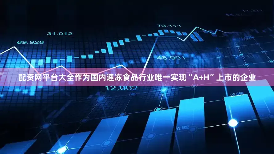 配资网平台大全作为国内速冻食品行业唯一实现“A+H”上市的企业