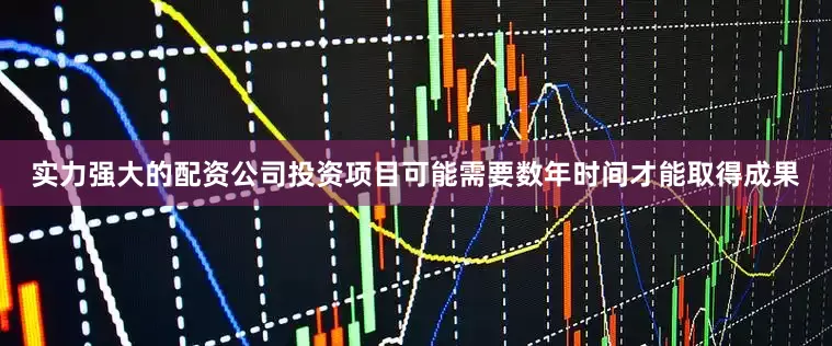 实力强大的配资公司投资项目可能需要数年时间才能取得成果