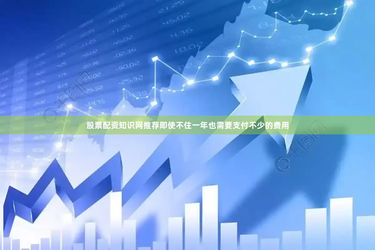 股票配资知识网推荐即使不住一年也需要支付不少的费用