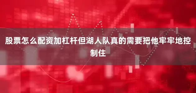 股票怎么配资加杠杆但湖人队真的需要把他牢牢地控制住