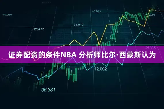 证券配资的条件NBA 分析师比尔·西蒙斯认为