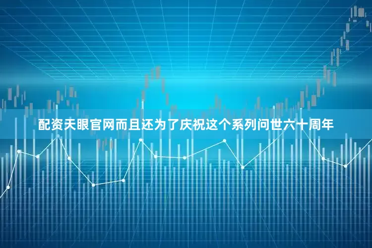 配资天眼官网而且还为了庆祝这个系列问世六十周年
