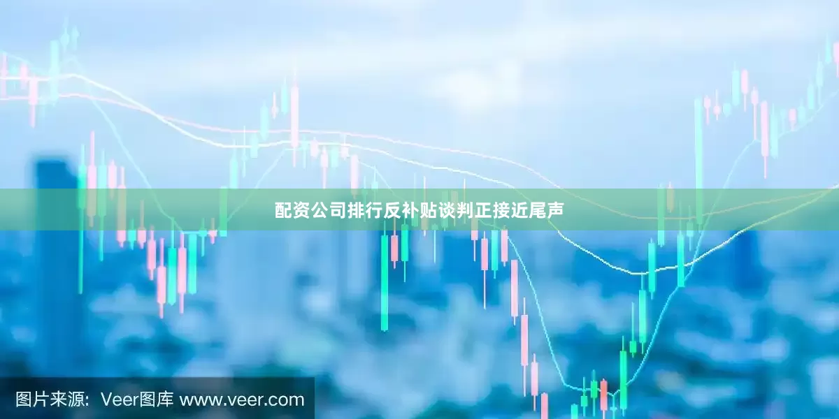 配资公司排行反补贴谈判正接近尾声