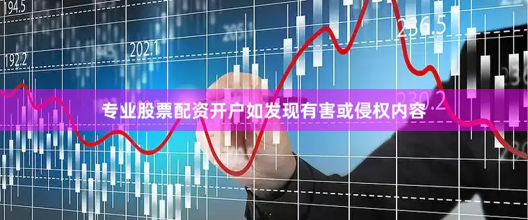 专业股票配资开户如发现有害或侵权内容