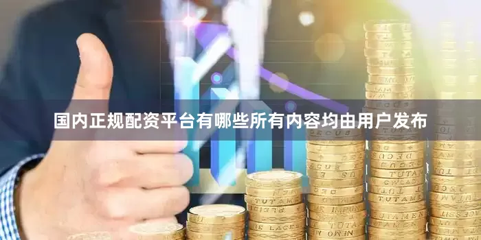 国内正规配资平台有哪些所有内容均由用户发布