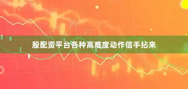 股配资平台各种高难度动作信手拈来