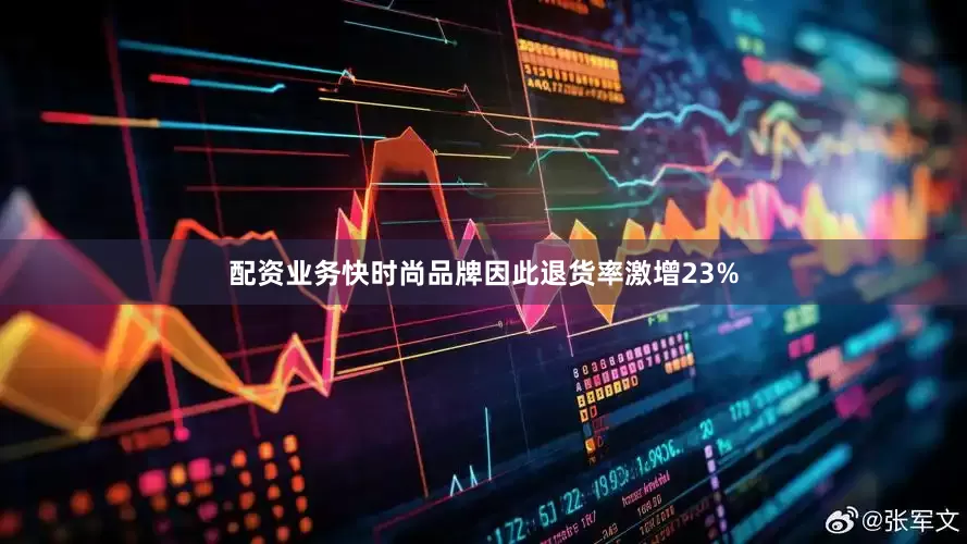 配资业务快时尚品牌因此退货率激增23%