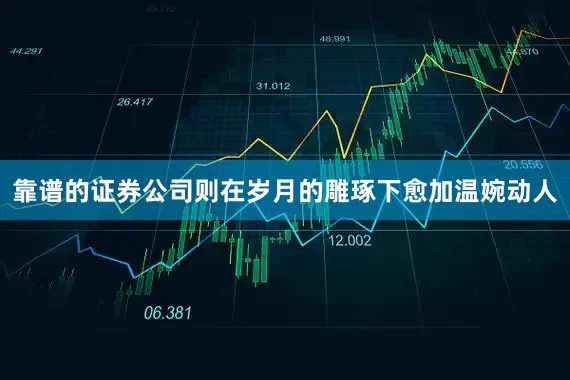 靠谱的证券公司则在岁月的雕琢下愈加温婉动人