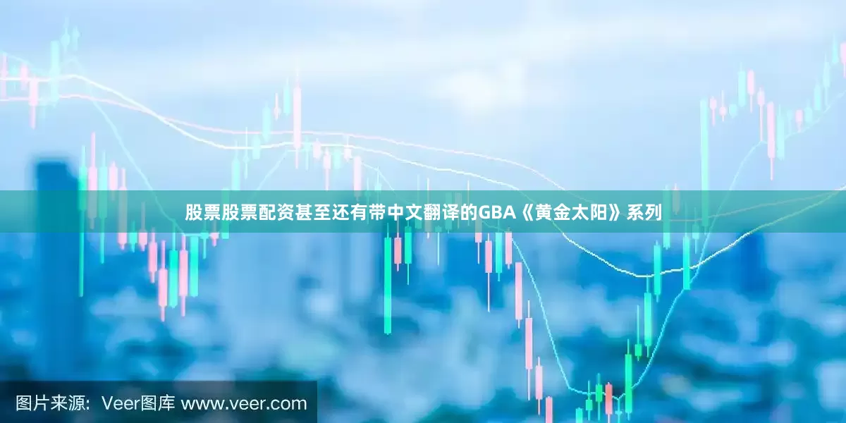 股票股票配资甚至还有带中文翻译的GBA《黄金太阳》系列