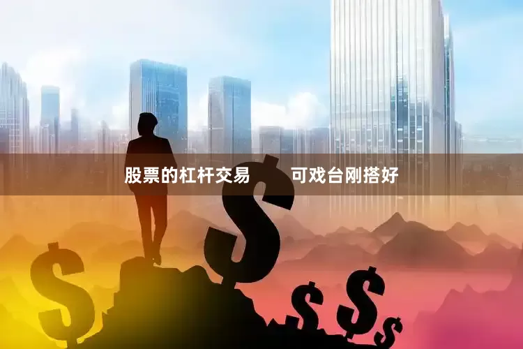 股票的杠杆交易        可戏台刚搭好