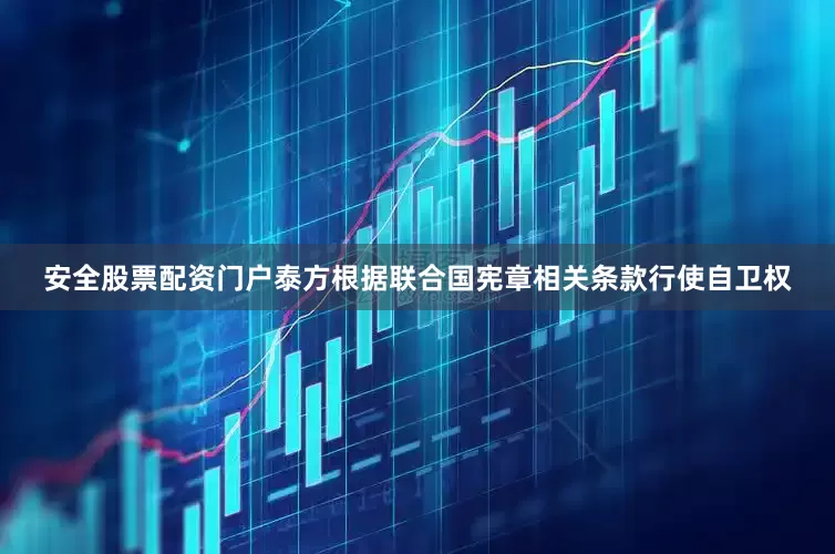 安全股票配资门户泰方根据联合国宪章相关条款行使自卫权