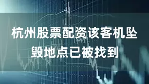 杭州股票配资该客机坠毁地点已被找到