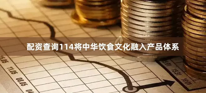 配资查询114将中华饮食文化融入产品体系