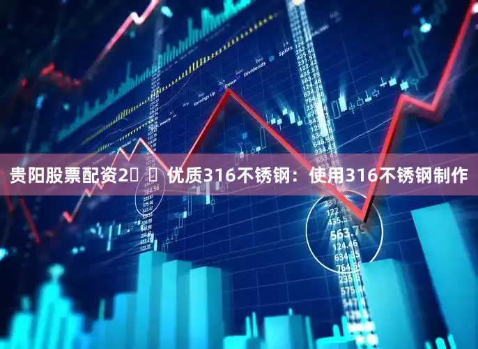 贵阳股票配资2️⃣优质316不锈钢：使用316不锈钢制作