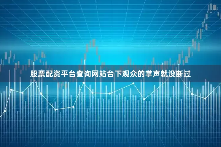 股票配资平台查询网站台下观众的掌声就没断过