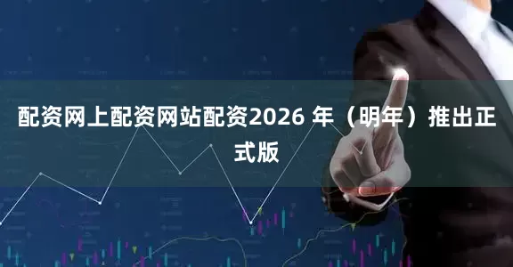 配资网上配资网站配资2026 年（明年）推出正式版