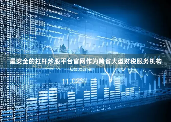 最安全的杠杆炒股平台官网作为跨省大型财税服务机构