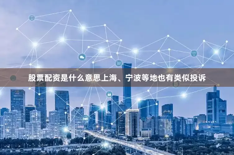 股票配资是什么意思上海、宁波等地也有类似投诉