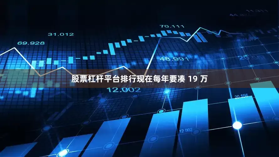 股票杠杆平台排行现在每年要凑 19 万