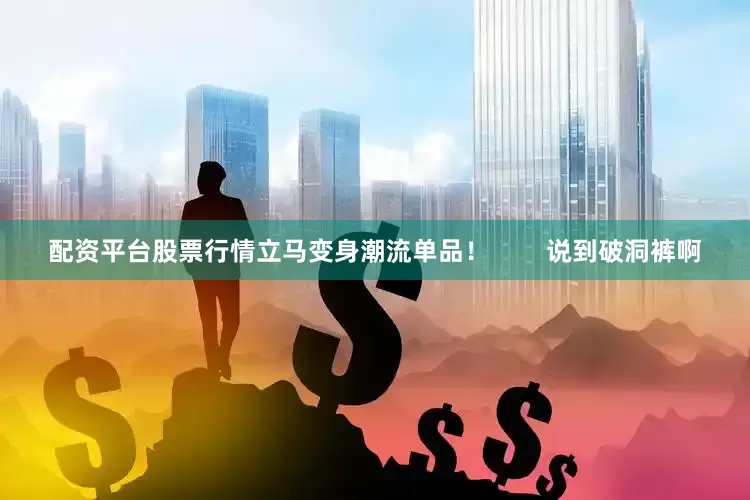 配资平台股票行情立马变身潮流单品！        说到破洞裤啊