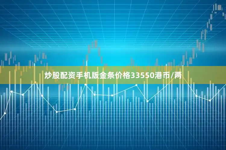 炒股配资手机版金条价格33550港币/两