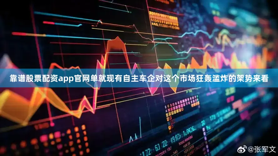 靠谱股票配资app官网单就现有自主车企对这个市场狂轰滥炸的架势来看