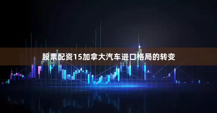 股票配资15加拿大汽车进口格局的转变