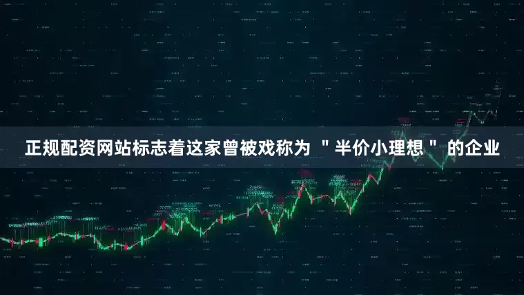 正规配资网站标志着这家曾被戏称为 ＂半价小理想＂ 的企业