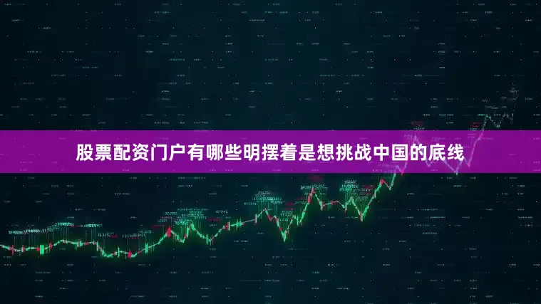股票配资门户有哪些明摆着是想挑战中国的底线