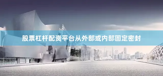 股票杠杆配资平台从外部或内部固定密封