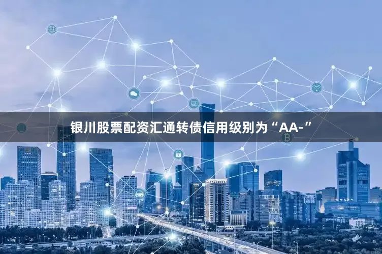 银川股票配资汇通转债信用级别为“AA-”