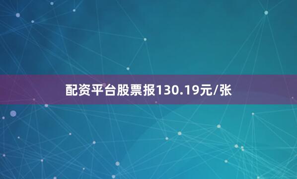 配资平台股票报130.19元/张