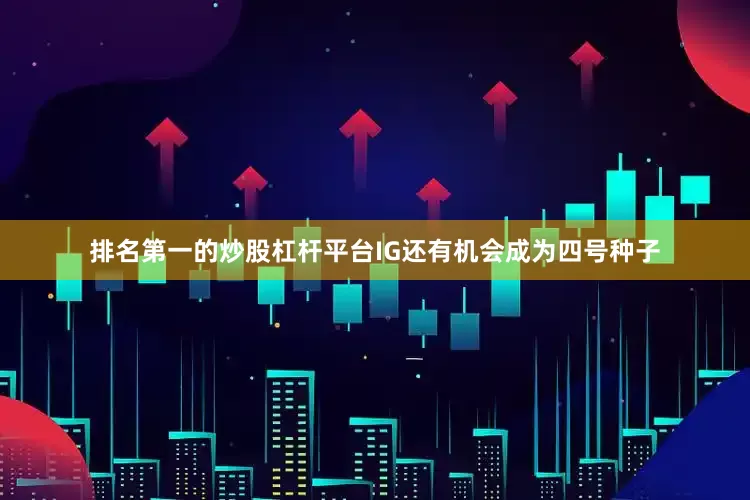 排名第一的炒股杠杆平台IG还有机会成为四号种子