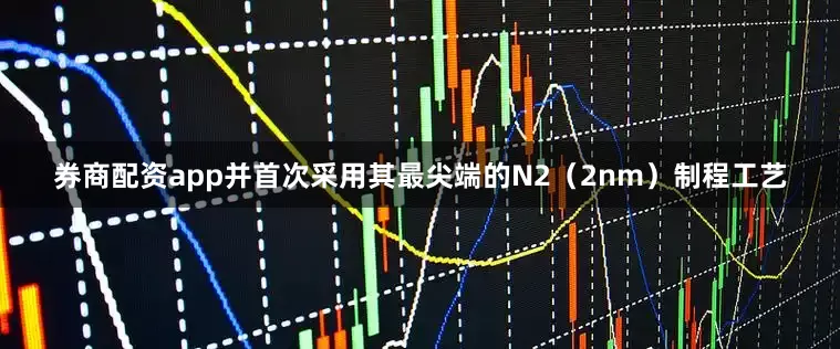 券商配资app并首次采用其最尖端的N2（2nm）制程工艺