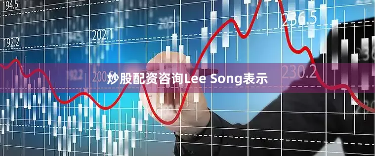 炒股配资咨询Lee Song表示